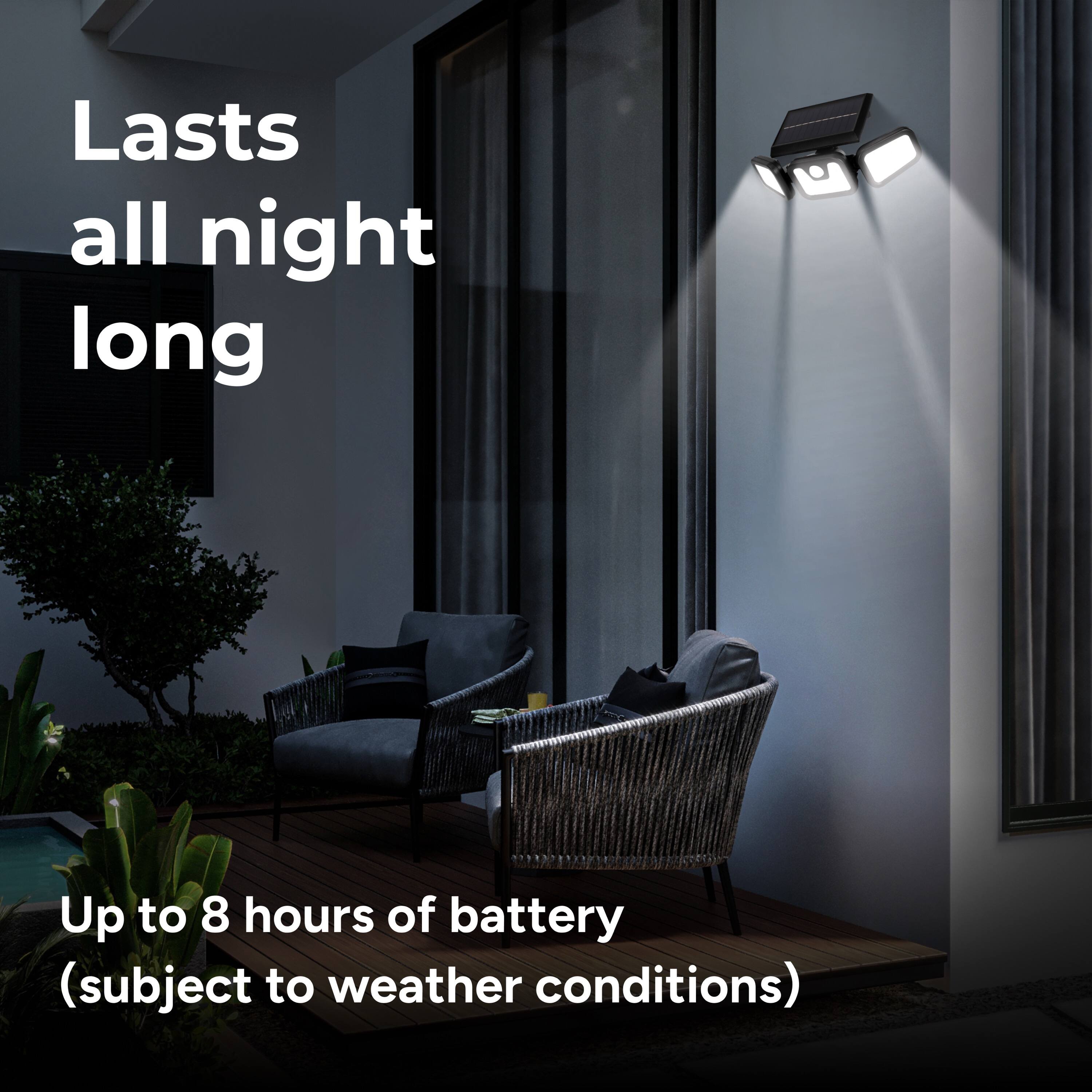 Lasts all night long
Up to 8 hours of battery (subject to weather conditions)