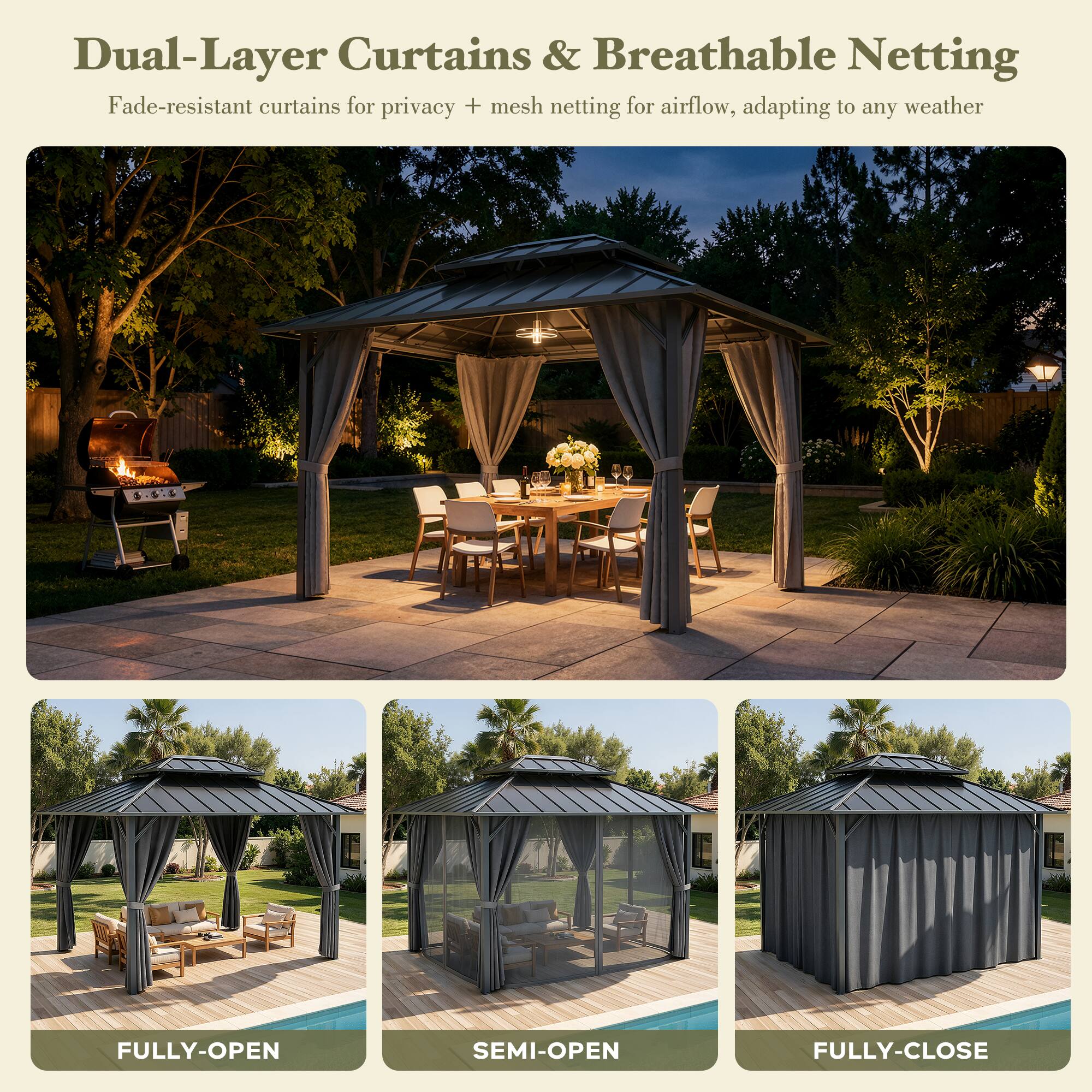 Dual-Layer Curtains & Breathable Netting  
Fade-resistant curtains for privacy + mesh netting for airflow, adapting to any weather  

FULLY-OPEN  
SEMI-OPEN  
FULLY-CLOSE