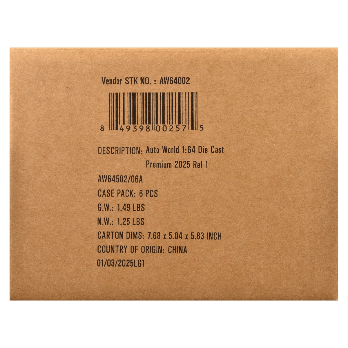 Vendor STK NO.: AW64002  
8 49398 00257 5  
DESCRIPTION: Auto World 1:64 Die Cast Premium 2025 Rel 1 AW64502/06A  
CASE PACK: 6 PCS  
G.W.: 1.49 LBS  
N.W.: 1.25 LBS  
CARTON DIMS: 7.68 X 5.04 X 5.83 INCH  
COUNTRY OF ORIGIN: CHINA  
01/03/2025LG1
