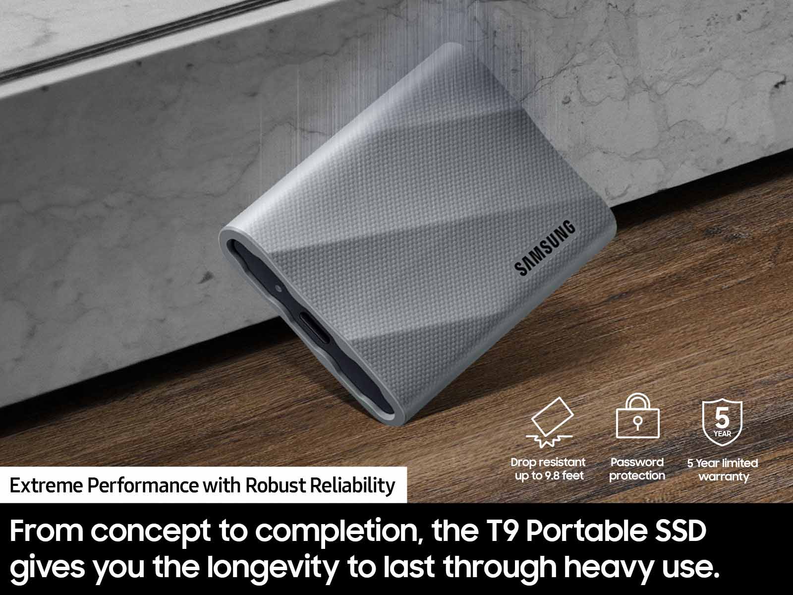 SAMSUNG 5 YEAR DROP RESISTANT, 5 YEAR LIMITED WARRANTY, UP TO 9.8 FEET PROTECTION, EXTREME PERFORMANCE WITH ROBUST RELIABILITY, FROM CONCEPT TO COMPLETION, THE T9 PORTABLE SSD GIVES YOU THE LONGEVITY TO LAST THROUGH HEAVY USE.