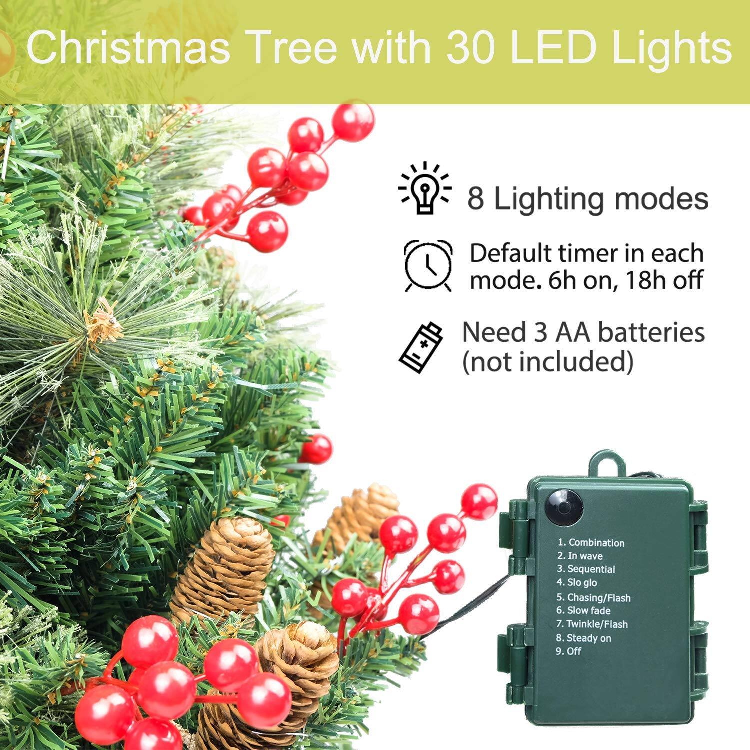Christmas Tree with 30 LED Lights

- 8 Lighting modes
- Default timer in each mode. 6h on, 18h off
- Need 3 AA batteries (not included)

1. Combination
2. In wave
3. Sequential
4. Slo glo
5. Chasing/Flash
6. Slow fade
7. Twinkle/Flash
8. Steady on
9. Off