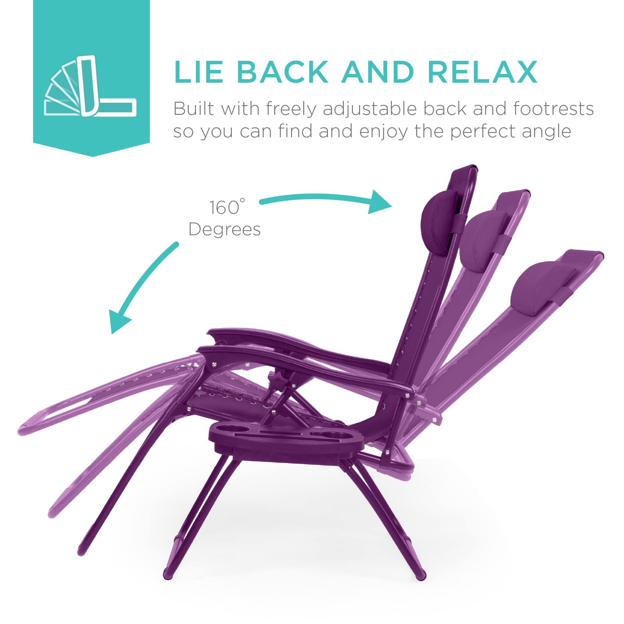 LIE BACK AND RELAX  
Built with freely adjustable back and footrests so you can find and enjoy the perfect angle  
160° Degrees