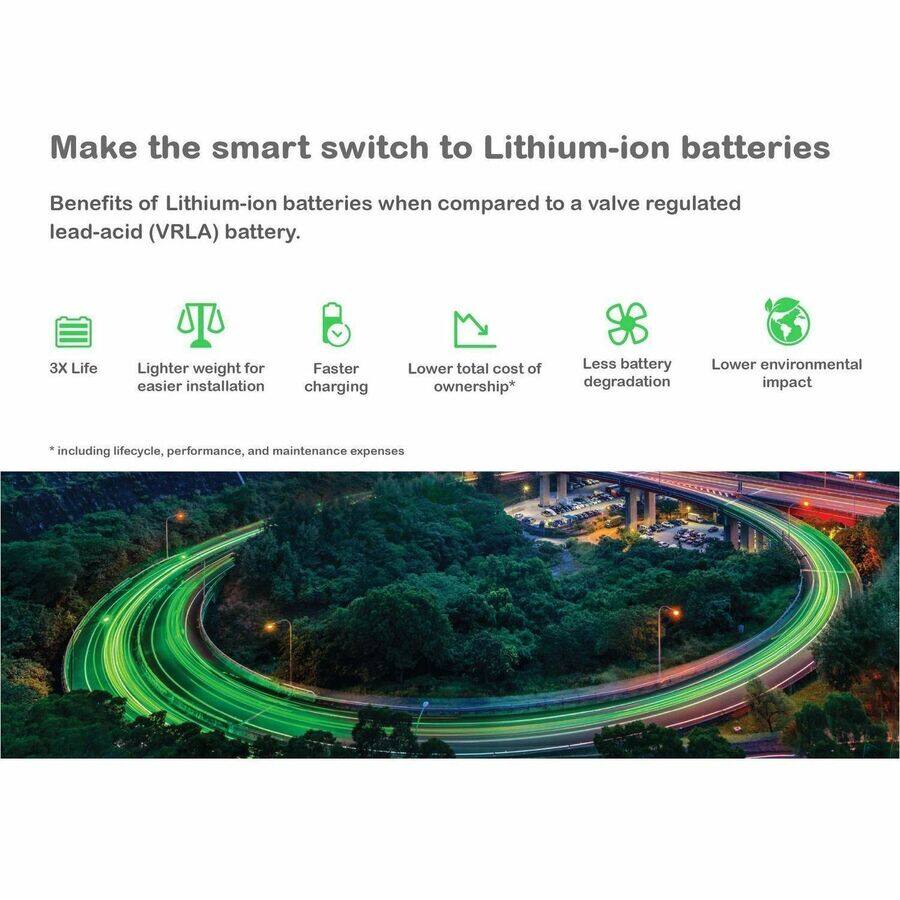 Make the smart switch to Lithium-ion batteries

Benefits of Lithium-ion batteries when compared to a valve regulated lead-acid (VRLA) battery.

- 3X Life
- Lighter weight for easier installation
- Faster charging
- Lower total cost of ownership*
- Less battery degradation
- Lower environmental impact

*Including lifecycle, performance, and maintenance expenses