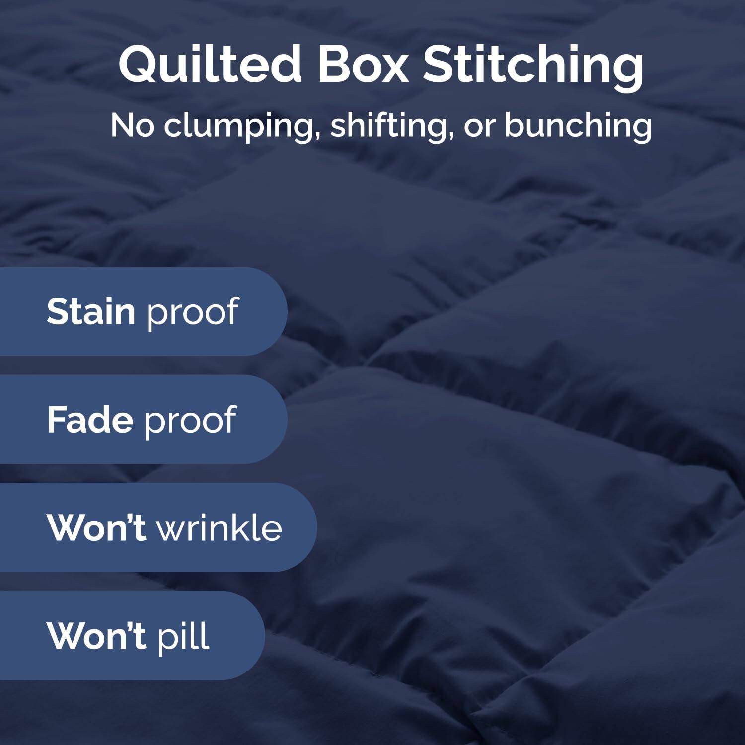 Quilted Box Stitching  
No clumping, shifting, or bunching  

Stain proof  
Fade proof  
Won't wrinkle  
Won't pill