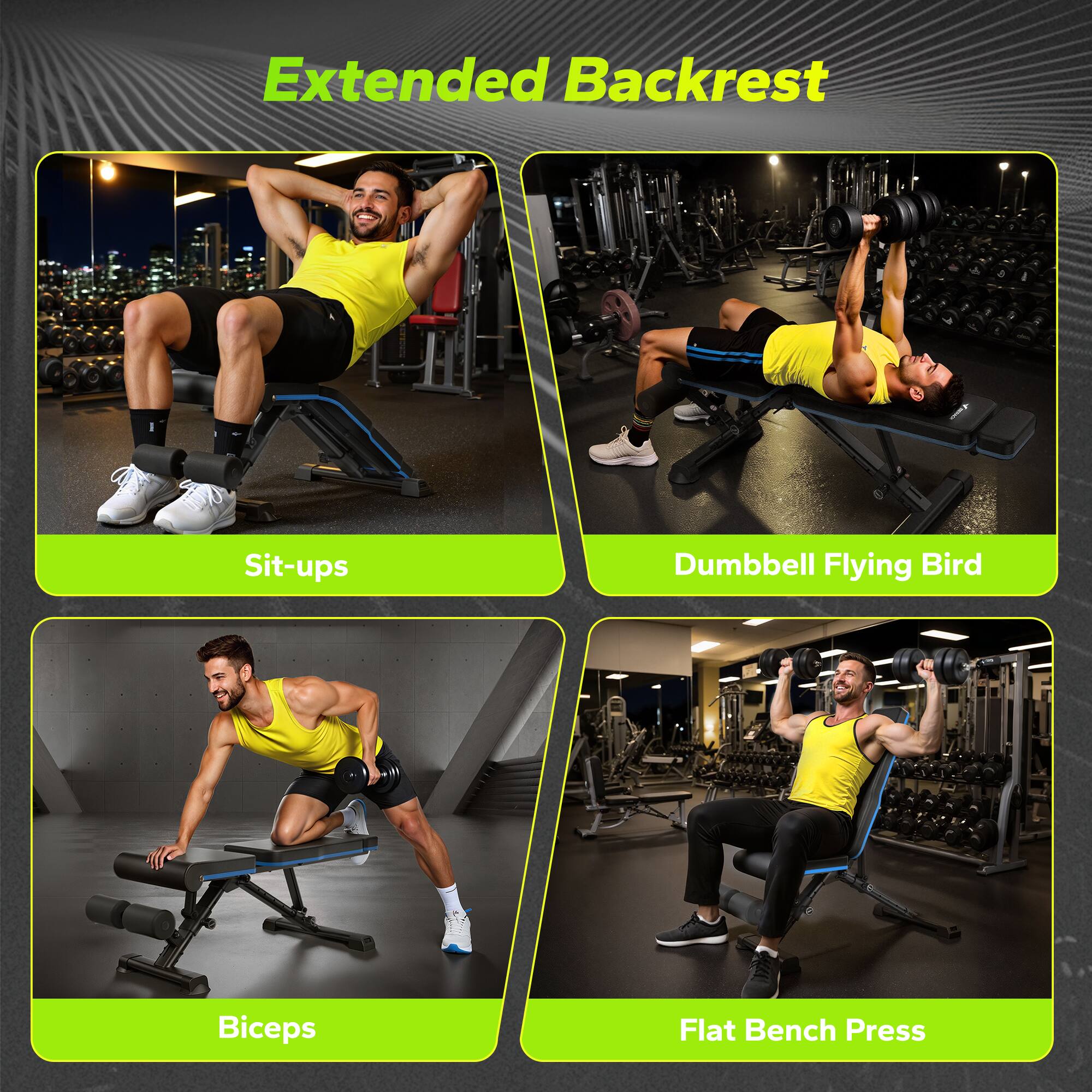 Extended Backrest

- Sit-ups
- Dumbbell Flying Bird
- Biceps
- Flat Bench Press