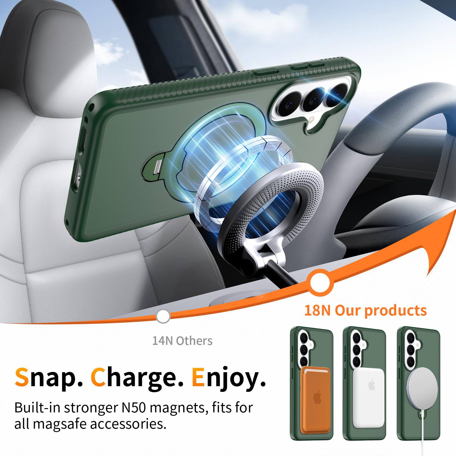 18N Our products  
14N Others  

Snap. Charge. Enjoy.  

Built-in stronger N50 magnets, fits for all mag safe accessories.