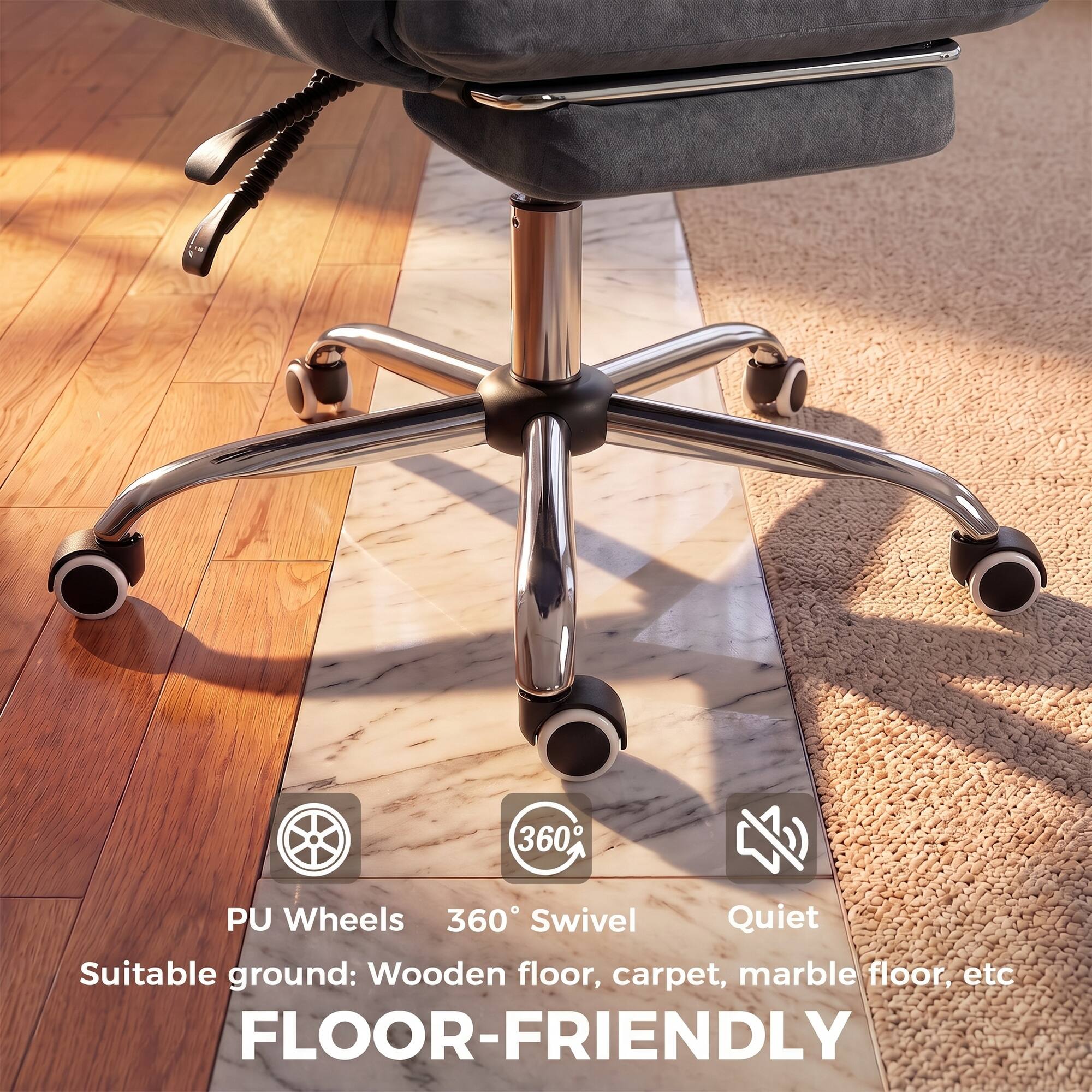 360° Swivel Quiet  
PU Wheels  
Suitable ground: Wooden floor, carpet, marble floor, etc  
FLOOR-FRIENDLY