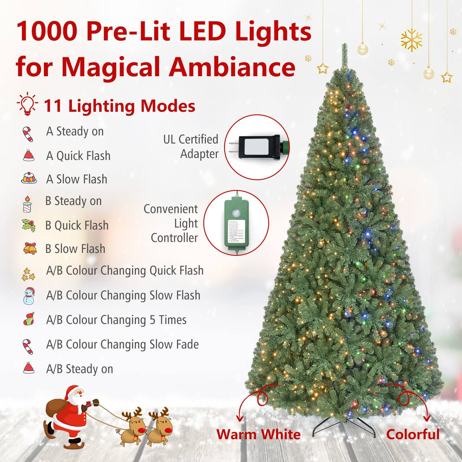 1000 Pre-Lit LED Lights for Magical Ambiance

11 Lighting Modes
- A Steady on
- A Quick Flash
- A Slow Flash
- B Steady on
- B Quick Flash
- B Slow Flash
- A/B Colour Changing Quick Flash
- A/B Colour Changing Slow Flash
- A/B Colour Changing 5 Times
- A/B Colour Changing Slow Fade
- A/B Steady on

UL Certified Adapter
Convenient Light Controller

Warm White
Colorful