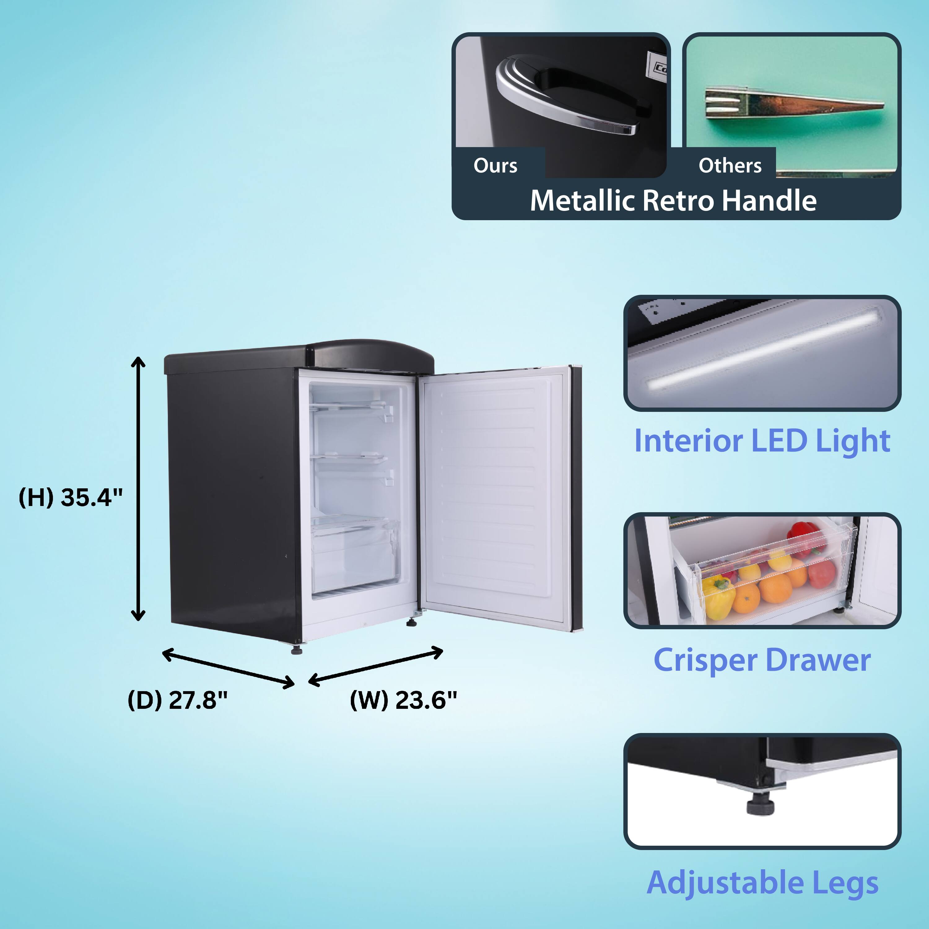 - Metallic Retro Handle
  - Ours
  - Others

- Interior LED Light

- Crisper Drawer

- Adjustable Legs

- Dimensions:
  - Height (H): 35.4"
  - Depth (D): 27.8"
  - Width (W): 23.6"