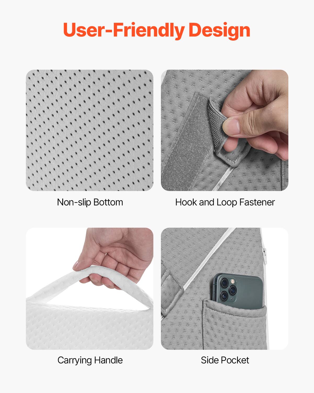 User-Friendly Design

- Non-slip Bottom
- Hook and Loop Fastener
- Carrying Handle
- Side Pocket