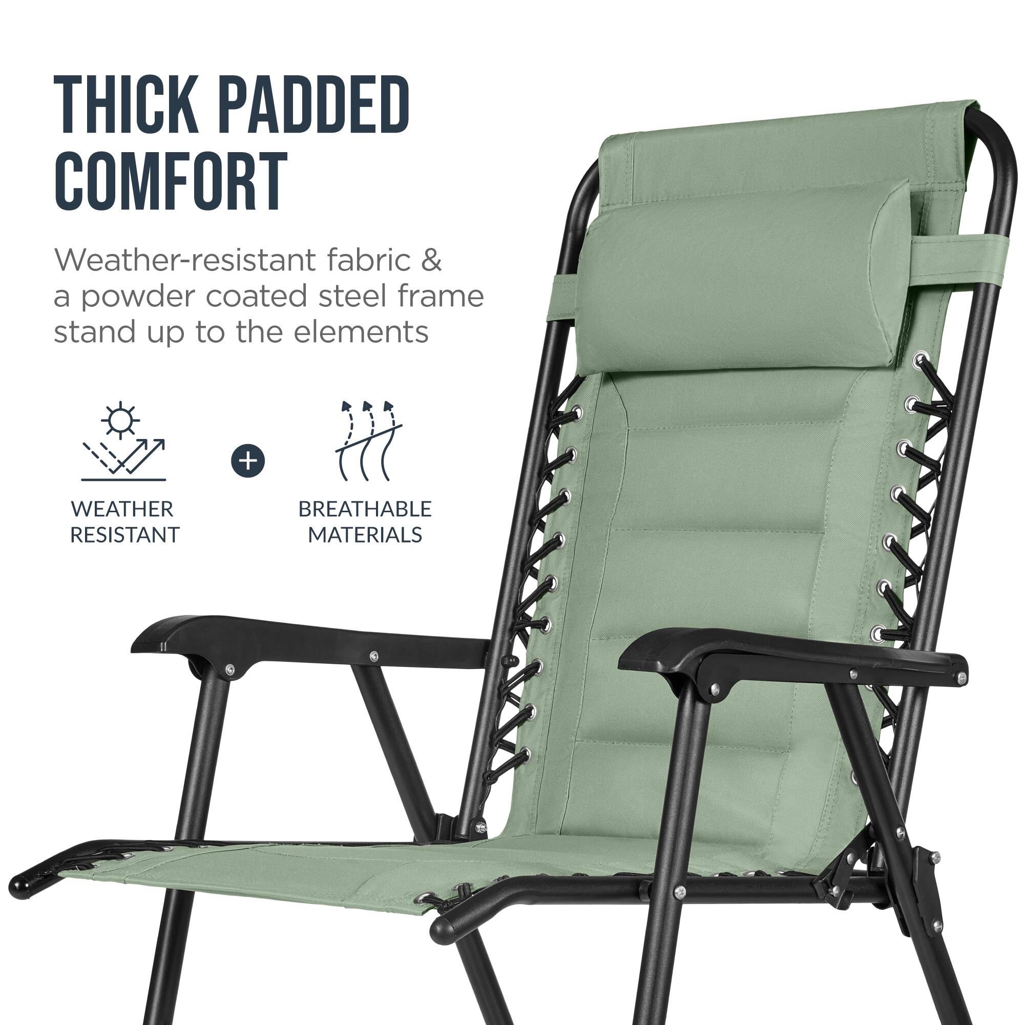 THICK PADDED COMFORT  
Weather-resistant fabric & a powder coated steel frame stand up to the elements  
+  
WEATHER RESISTANT  
BREATHABLE MATERIALS