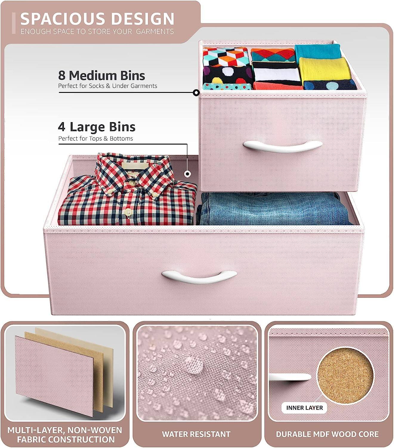 SPACIOUS DESIGN  
ENOUGH SPACE TO STORE YOUR GARMENTS  

8 Medium Bins  
Perfect for Socks & Under Garments  

4 Large Bins  
Perfect for Tops & Bottoms  

MULTI-LAYER, NON-WOVEN FABRIC CONSTRUCTION  

WATER RESISTANT  

INNER LAYER  
DURABLE MDF WOOD CORE
