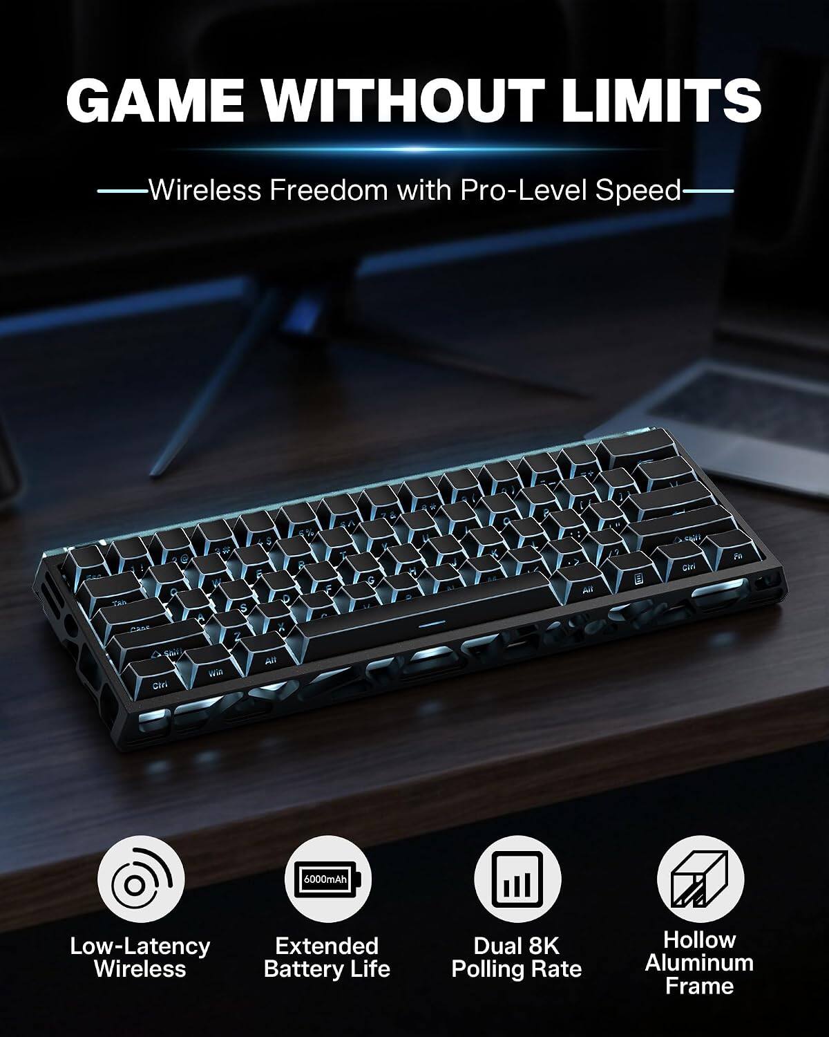 GAME WITHOUT LIMITS  
Wireless Freedom with Pro-Level Speed

- Low-Latency Wireless
- Extended Battery Life (6000mAh)
- Dual 8K Polling Rate
- Hollow Aluminum Frame