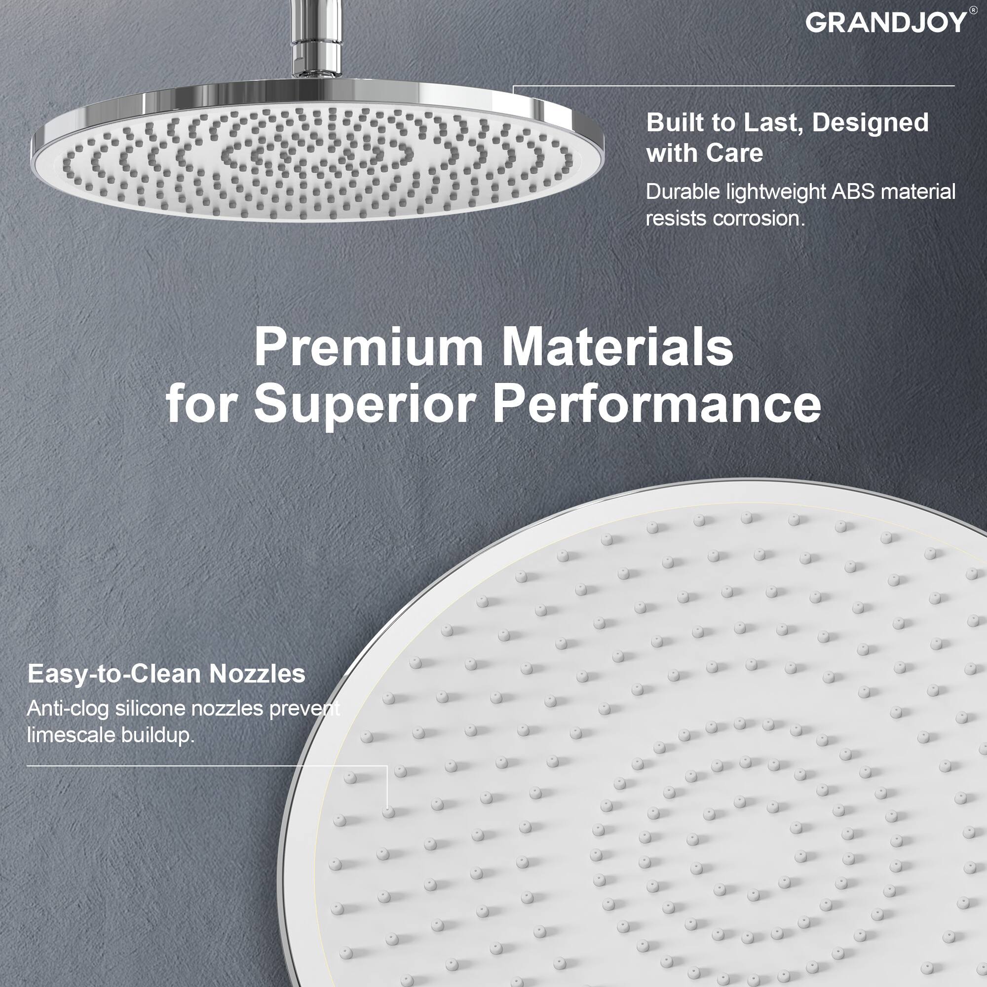 GRANDJOY

Built to Last, Designed with Care  
Durable lightweight ABS material resists corrosion.

Premium Materials for Superior Performance

Easy-to-Clean Nozzles  
Anti-clog silicone nozzles prevent limescale buildup.