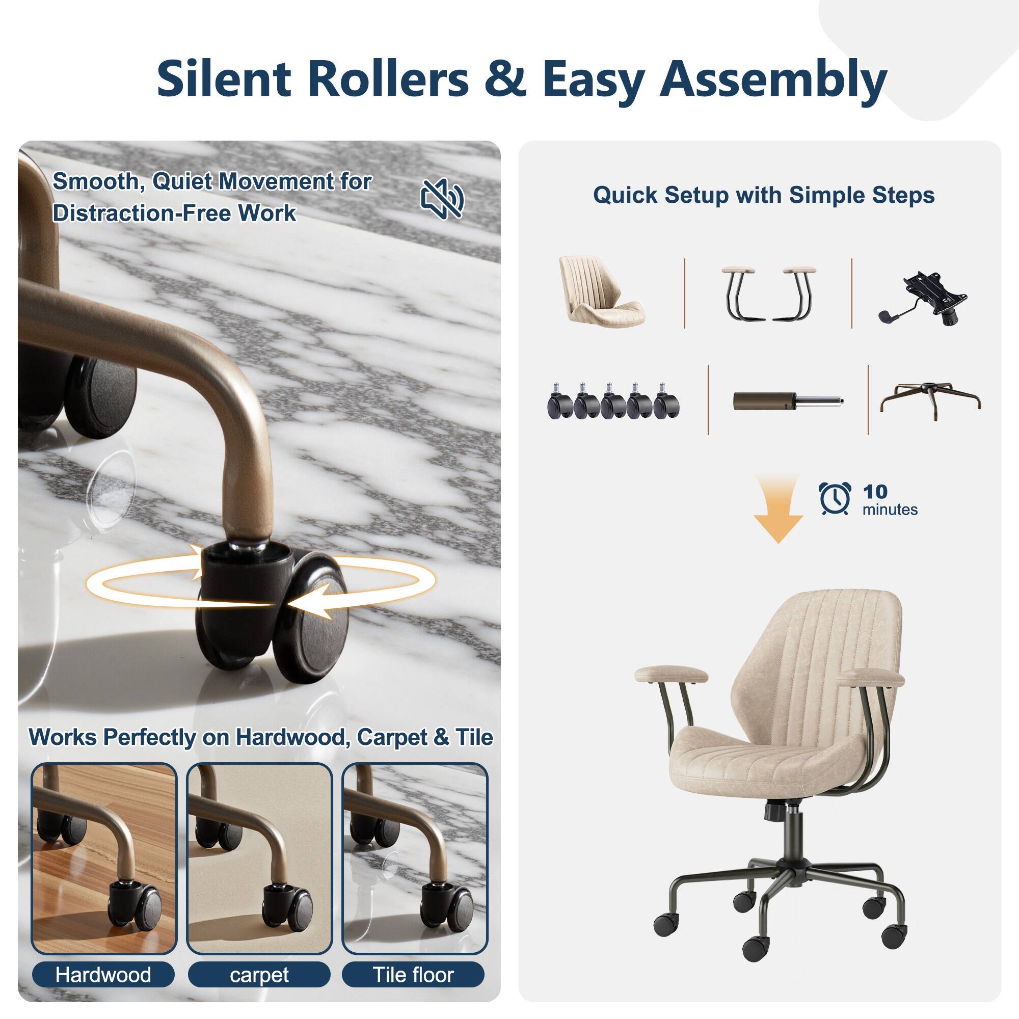 Silent Rollers & Easy Assembly

Smooth, Quiet Movement for Distraction-Free Work

Quick Setup with Simple Steps

Works Perfectly on Hardwood, Carpet & Tile

10 minutes
