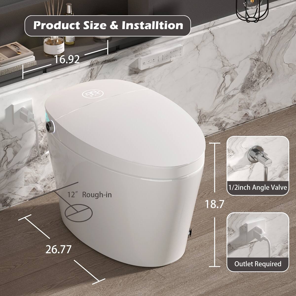 Product Size & Installation

- 16.92
- 12" Rough-in
- 1/2inch Angle Valve
- 26.77
- Outlet Required