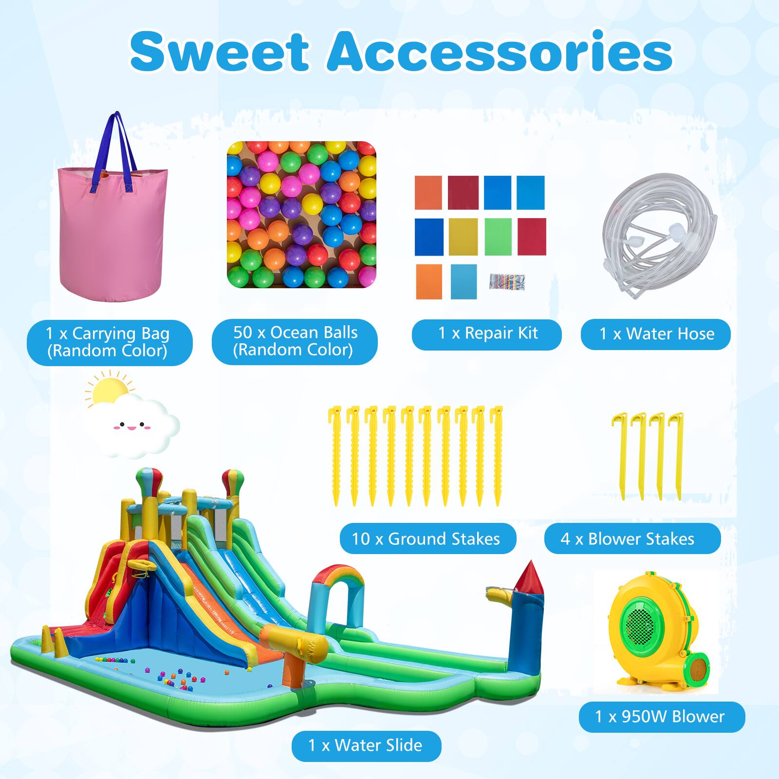 Sweet Accessories

- 1 x Carrying Bag (Random Color)
- 50 x Ocean Balls (Random Color)
- 1 x Repair Kit
- 1 x Water Hose
- 10 x Ground Stakes
- 4 x Blower Stakes
- 1 x 950W Blower
- 1 x Water Slide