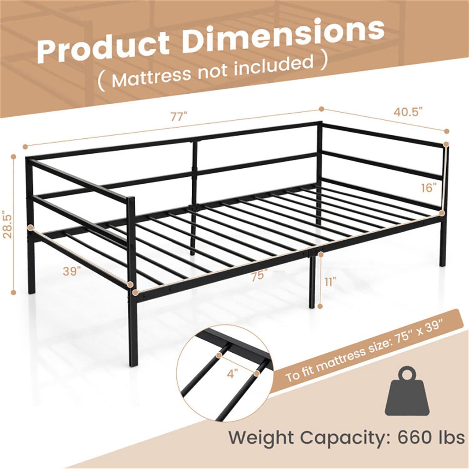 Product Dimensions (Mattress not included)  
77" x 40.5" x 28.5" x 16" x 39" x 75" x 11" x 4"  
To fit mattress size: 75" x 39"  
Weight Capacity: 660 lbs