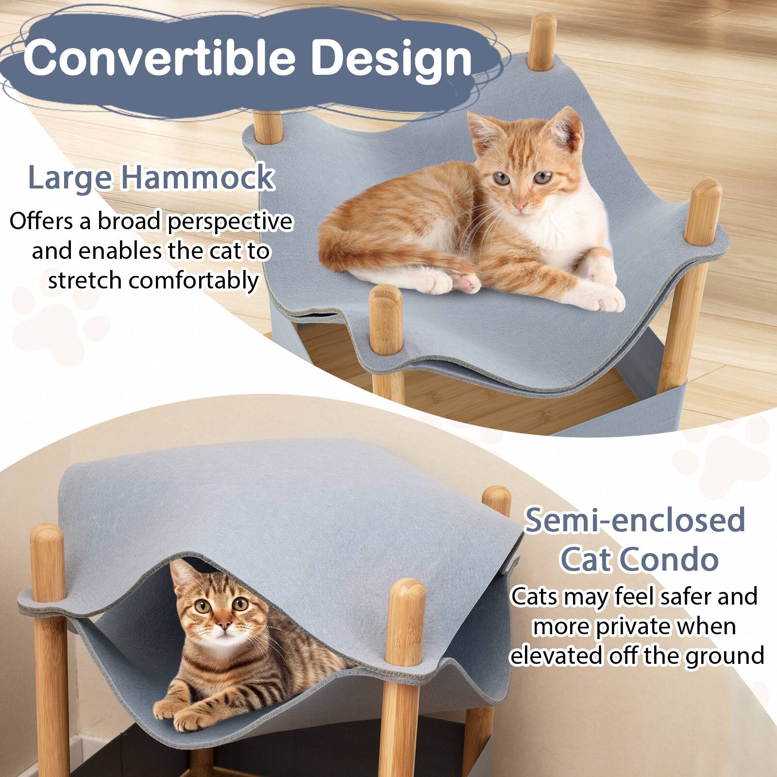 Convertible Design

Large Hammock  
Offers a broad perspective and enables the cat to stretch comfortably

Semi-enclosed Cat Condo  
Cats may feel safer and more private when elevated off the ground