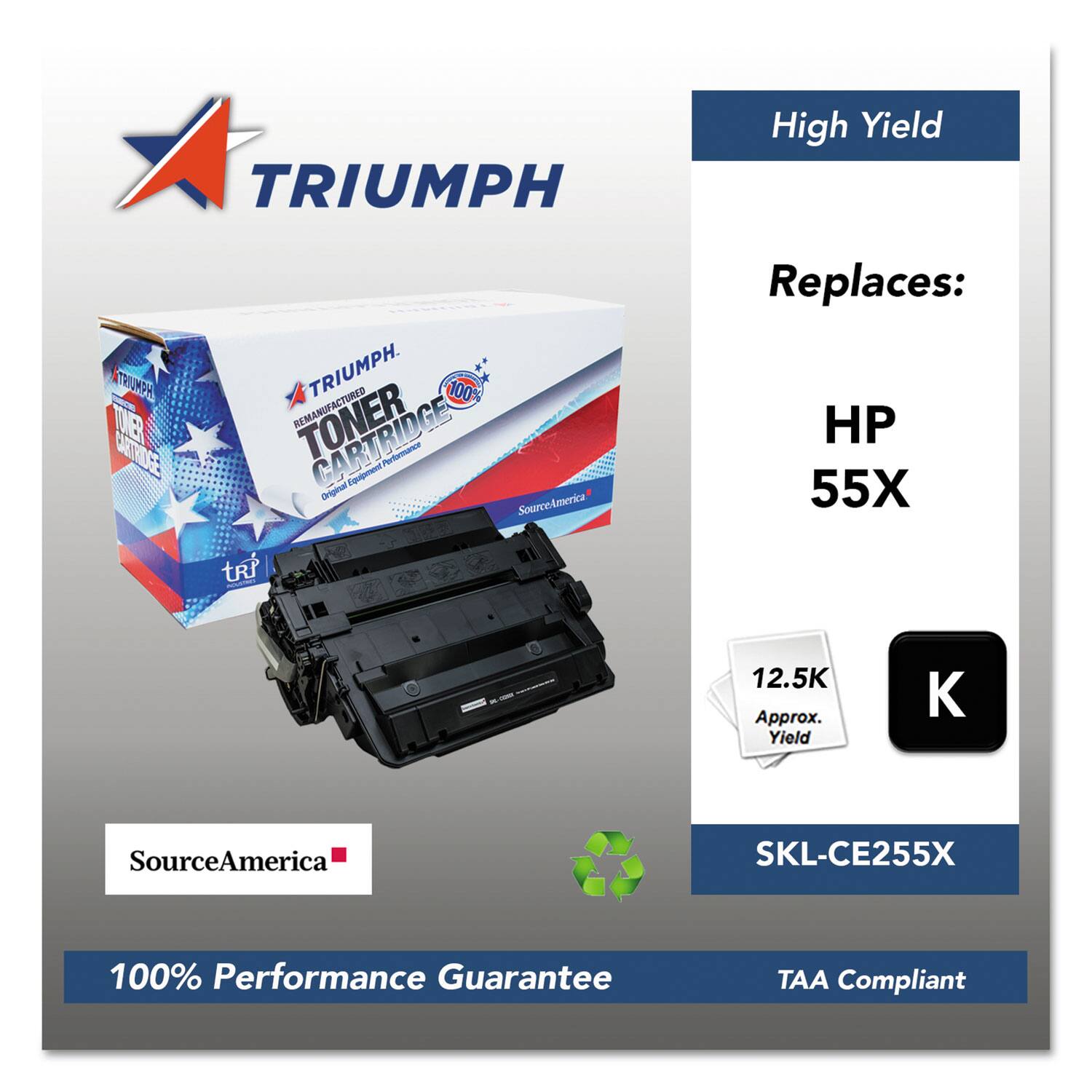 TRIUMPH High Yield  
100% Remanufactured Toner Cartridge  
Replaces: HP 55X  
Approx. Yield: 12.5K  
SourceAmerica SKL-CE255X  
100% Performance Guarantee  
TAA Compliant