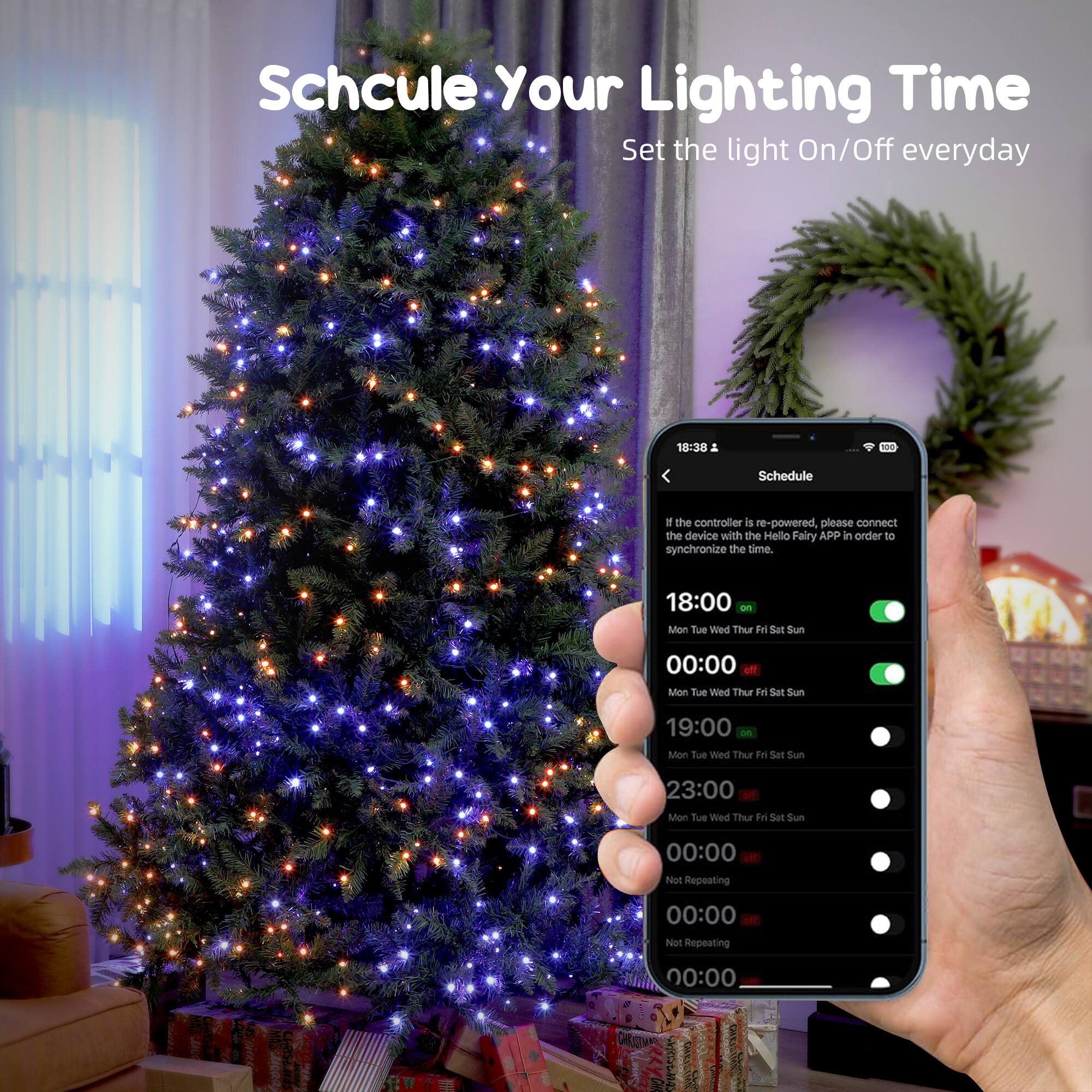 Schedule Your Lighting Time  
Set the light On/Off everyday  

If the controller is re-powered, please connect the device with the Hello Fairy APP in order to synchronize the time.  

18:00 on Mon Tue Wed Thu Fri Sat Sun  
00:00 off Mon Tue Wed Thu Fri Sat Sun  
19:00 on Mon Tue Wed Thu Fri Sat Sun  
23:00 off Mon Tue Wed Thu Fri Sat Sun  
00:00 Not Repeating  
00:00 Not Repeating