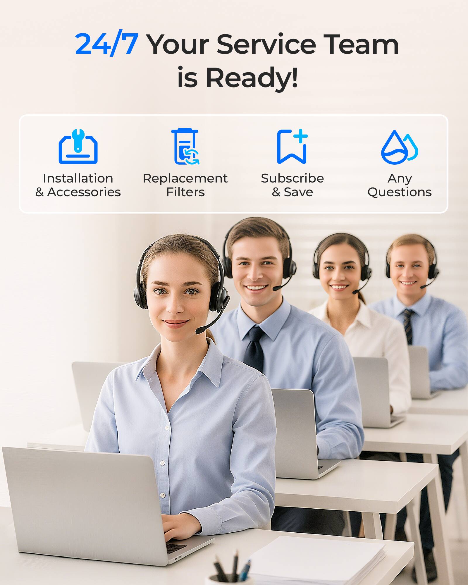 24/7 Your Service Team is Ready!

- Installation & Accessories
- Replacement Filters
- Subscribe & Save
- Any Questions