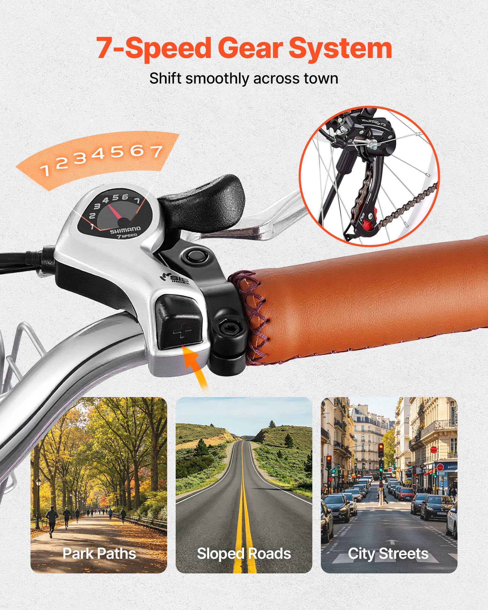 7-Speed Gear System  
Shift smoothly across town  

1 2 3 4 5 6 7  

SHIMANO SPEEO  

Park Paths  
Sloped Roads  
City Streets
