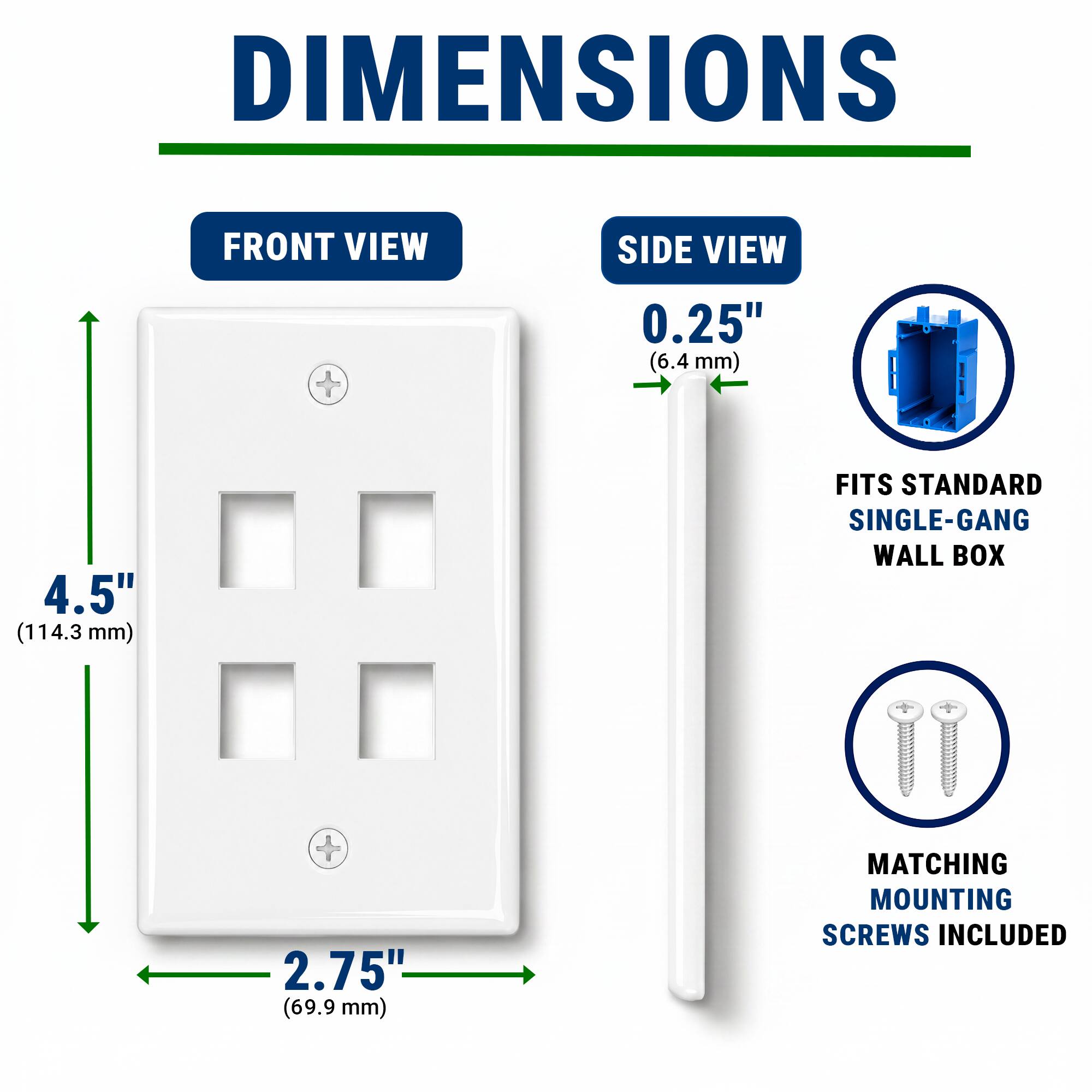 DIMENSIONS  
FRONT VIEW  
SIDE VIEW  
0.25" (6.4 mm)  
4.5" (114.3 mm)  
FITS STANDARD SINGLE-GANG WALL BOX  
2.75" (69.9 mm)  
MATCHING MOUNTING SCREWS INCLUDED