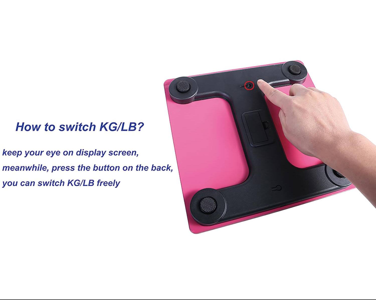 How to switch KG/LB?  
Keep your eye on display screen, meanwhile, press the button on the back, you can switch KG/LB freely