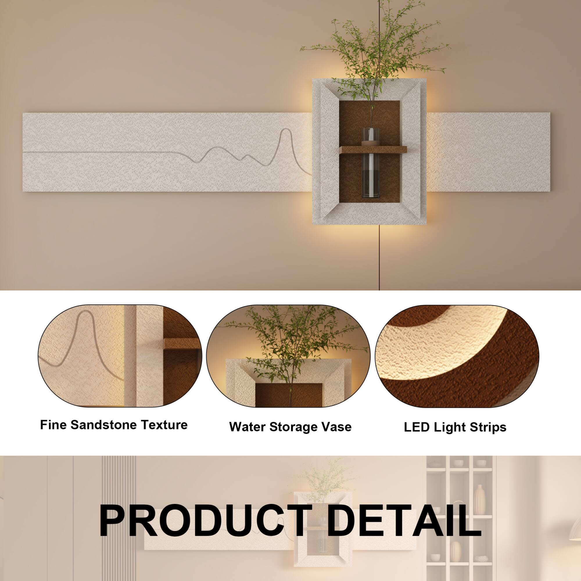 Fine Sandstone Texture  
Water Storage Vase  
LED Light Strips  

PRODUCT DETAIL