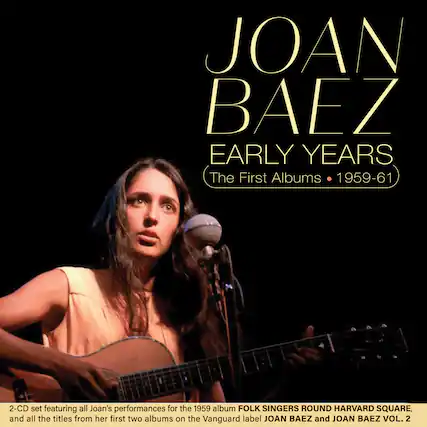 JOAN BAEZ
EARLY YEARS
The First Albums • 1959-61
2-CD set featuring all Joan's performances for the 1959 album FOLK SINGERS ROUND HARVARD SQUARE, and all the titles from her first two albums on the Vanguard label JOAN BAEZ and JOAN BAEZ VOL. 2