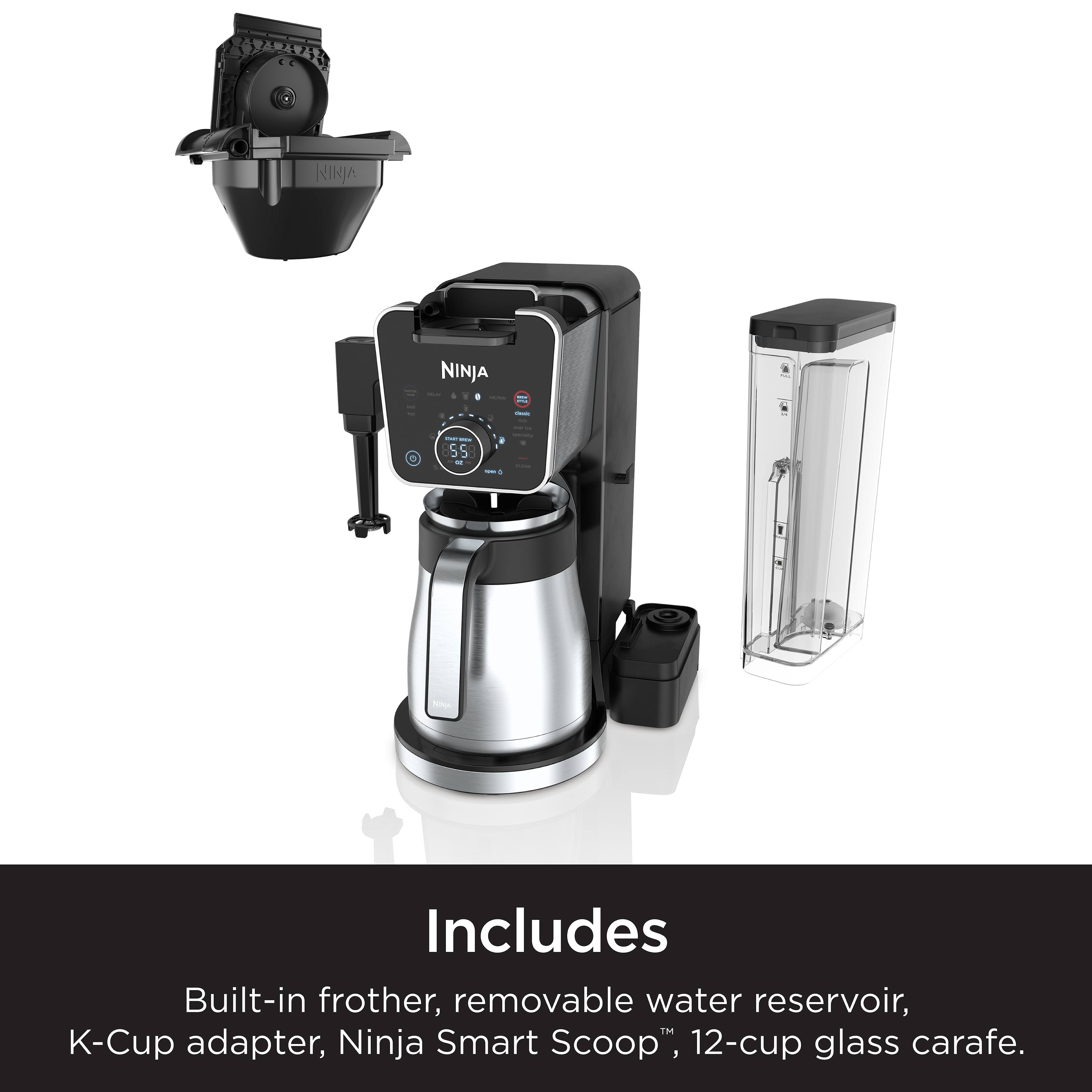NINJA NINJA - O - I 55 - - - PNA

Includes Built-in frother, removable water reservoir, K-Cup adapter, Ninja Smart Scoop™, 12-cup glass carafe.