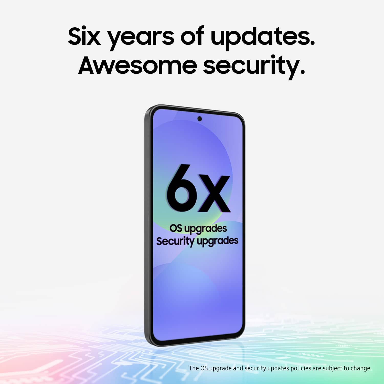 Six years of updates. Awesome security. 6x OS upgrades. Security upgrades. The OS upgrade and security updates policies are subject to change.