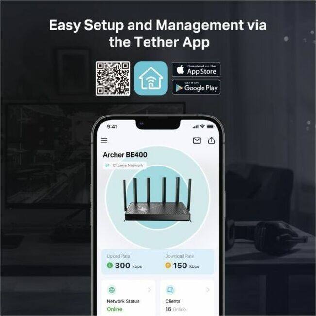 Easy Setup and Management via the Tether App

Download on the App Store
GET IT ON Google Play

Archer BE400

Change Network

Upload Rate: 300 kbps
Download Rate: 150 kbps

Network Status: Online
Clients: 16 Online
