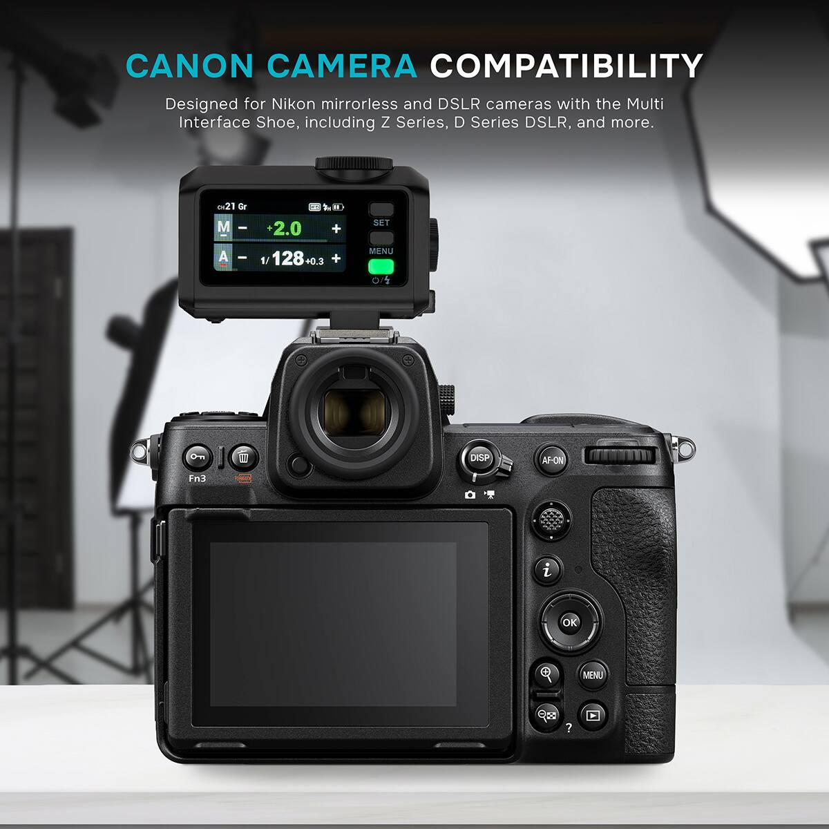 CANON CAMERA COMPATIBILITY  
Designed for Nikon mirrorless and DSLR cameras with the Multi Interface Shoe, including Z Series, D Series DSLR, and more.