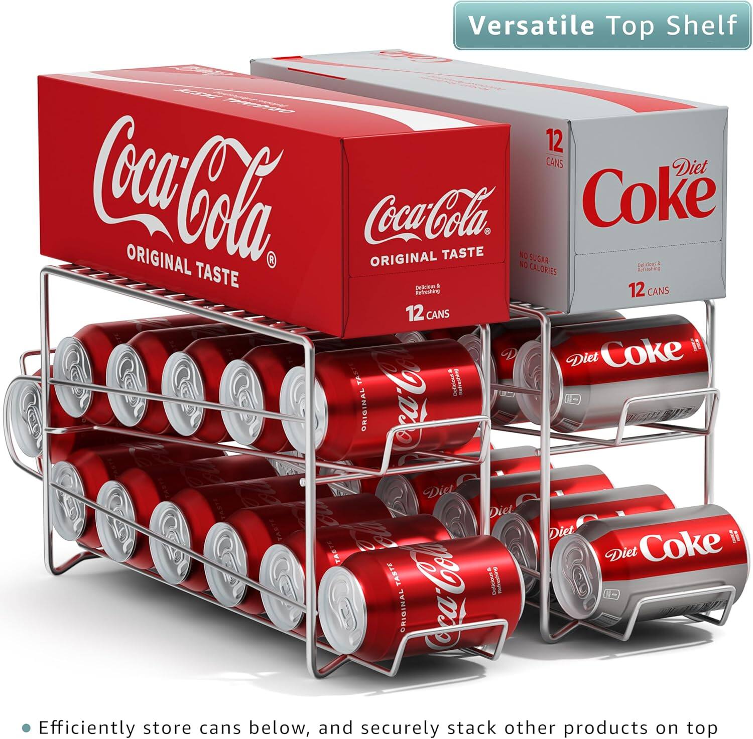 Versatile Top Shelf

12 CANS Diet Coke  
ORIGINAL Coca-Cola ORIGINAL TASTE  
NO CALORIES SUGAR  
Coke  
12 CANS  
12 CANS  
Coke  
Diet TASTE  
Diet TASTE  
Diet Coke  
TASTE  
Efficiently store cans below, and securely stack other products on top