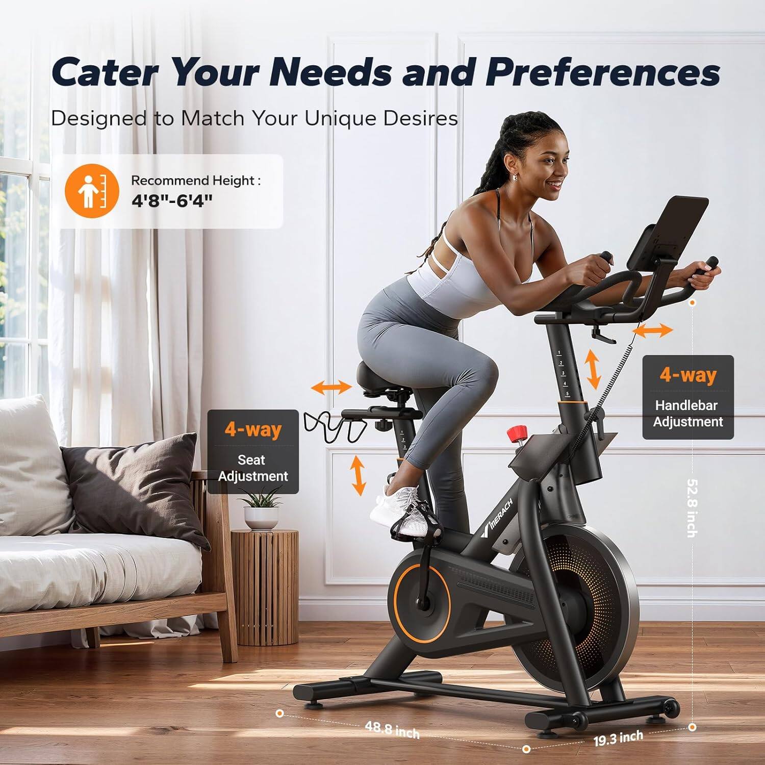 Cater Your Needs and Preferences  
Designed to Match Your Unique Desires  

Recommend Height: 4'8"–6'4"  

4-way Seat Adjustment  
4-way Handlebar Adjustment  

52.8 inch  
48.8 inch  
19.3 inch