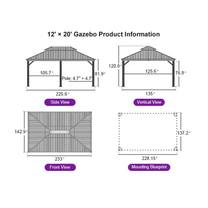 12' x 20' Gazebo Product Information

- Side View
  - Pole: 4.7" x 4.7"
  - 105.7"
  - 81.9"
  - 225.6"

- Vertical View
  - 120.8"
  - 125.6"
  - 76.8"
  - 135"

- Front View
  - 142.9"
  - 233"

- Mounting Blueprint
  - 228.15"
  - 137.2"