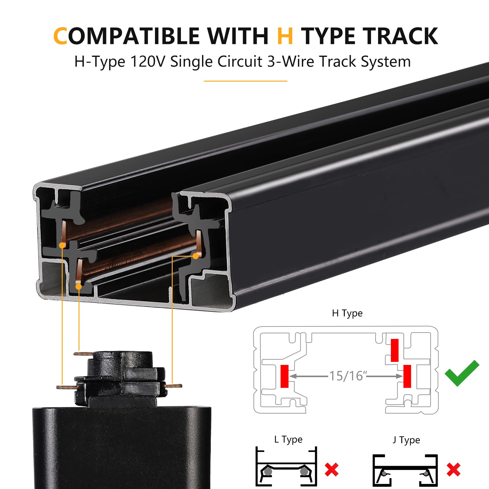 COMPATIBLE WITH H TYPE TRACK  
H-Type 120V Single Circuit 3-Wire Track System  

H Type  
15/16"  

L Type  
X  

J Type  
X