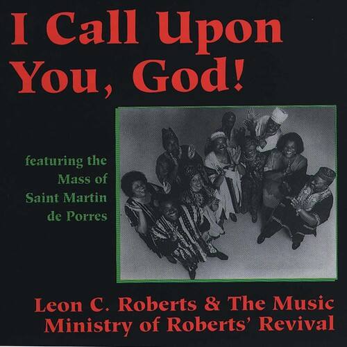 I Call Upon You, God!

featuring the Mass of Saint Martin de Porres

Leon C. Roberts & The Music Ministry of Roberts' Revival