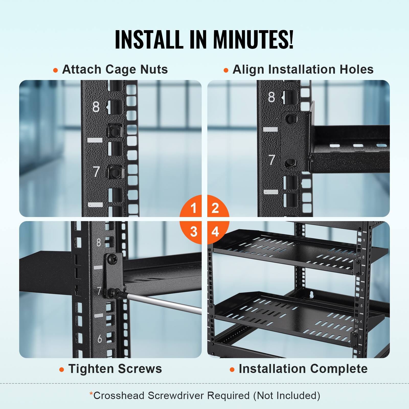 INSTALL IN MINUTES!  
1. Attach Cage Nuts  
2. Align Installation Holes  
3. Tighten Screws  
4. Installation Complete  

*Crosshead Screwdriver Required (Not Included)