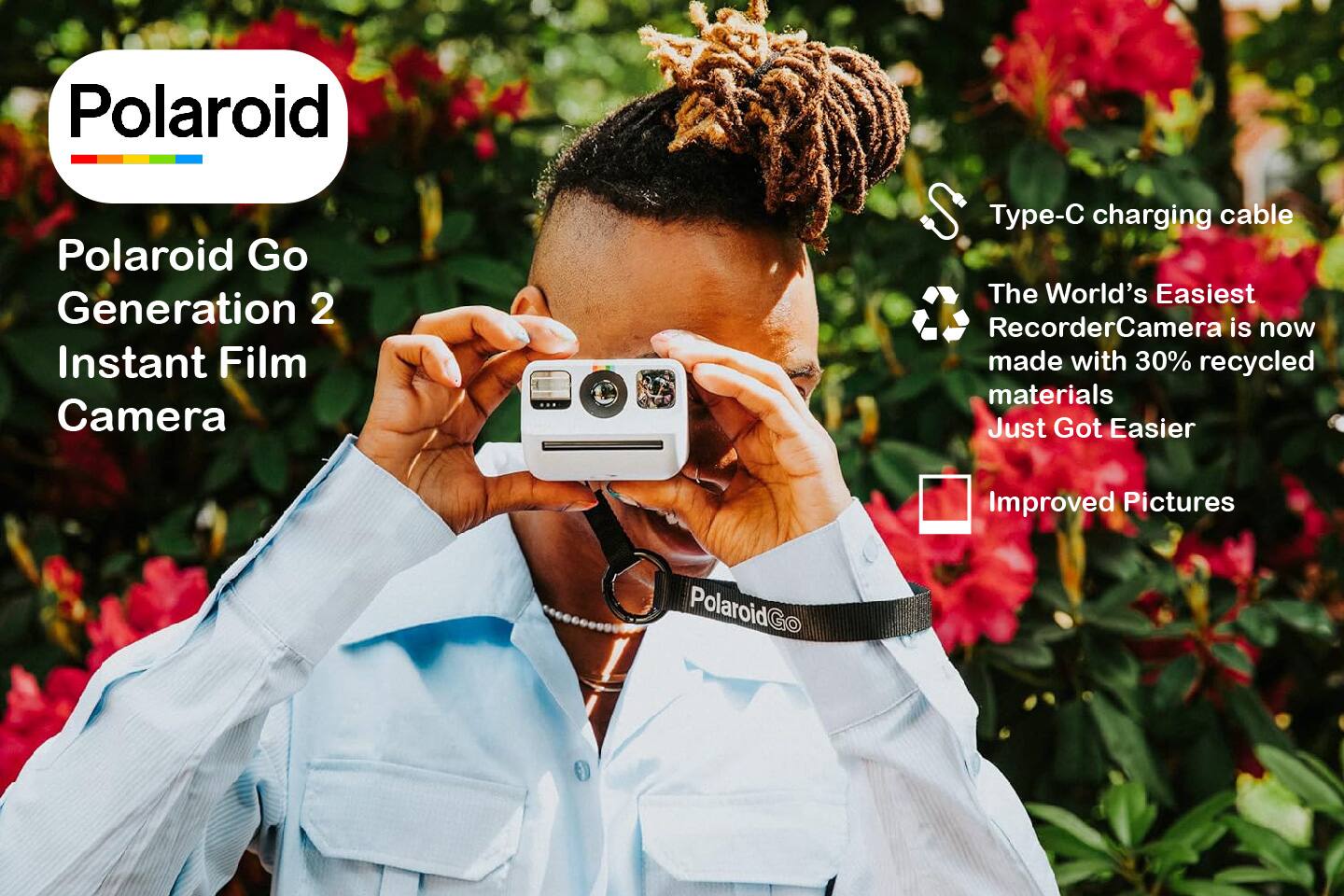 Polaroid Polaroid Go Generation 2 Instant Film Camera  
Type-C charging cable  
The World's Easiest Recorder Camera is now made with 30% recycled materials  
Just Got Easier  
Improved Pictures  
PolaroidGo