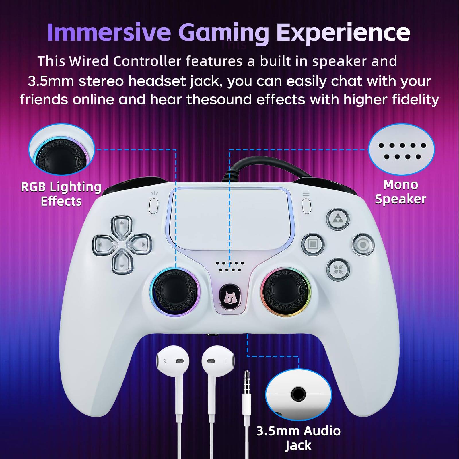 Immersive Gaming Experience

This Wired Controller features a built-in speaker and 3.5mm stereo headset jack, so you can easily chat with your friends online and hear the sound effects with higher fidelity.

- RGB Lighting Effects
- Mono Speaker
- 3.5mm Audio Jack