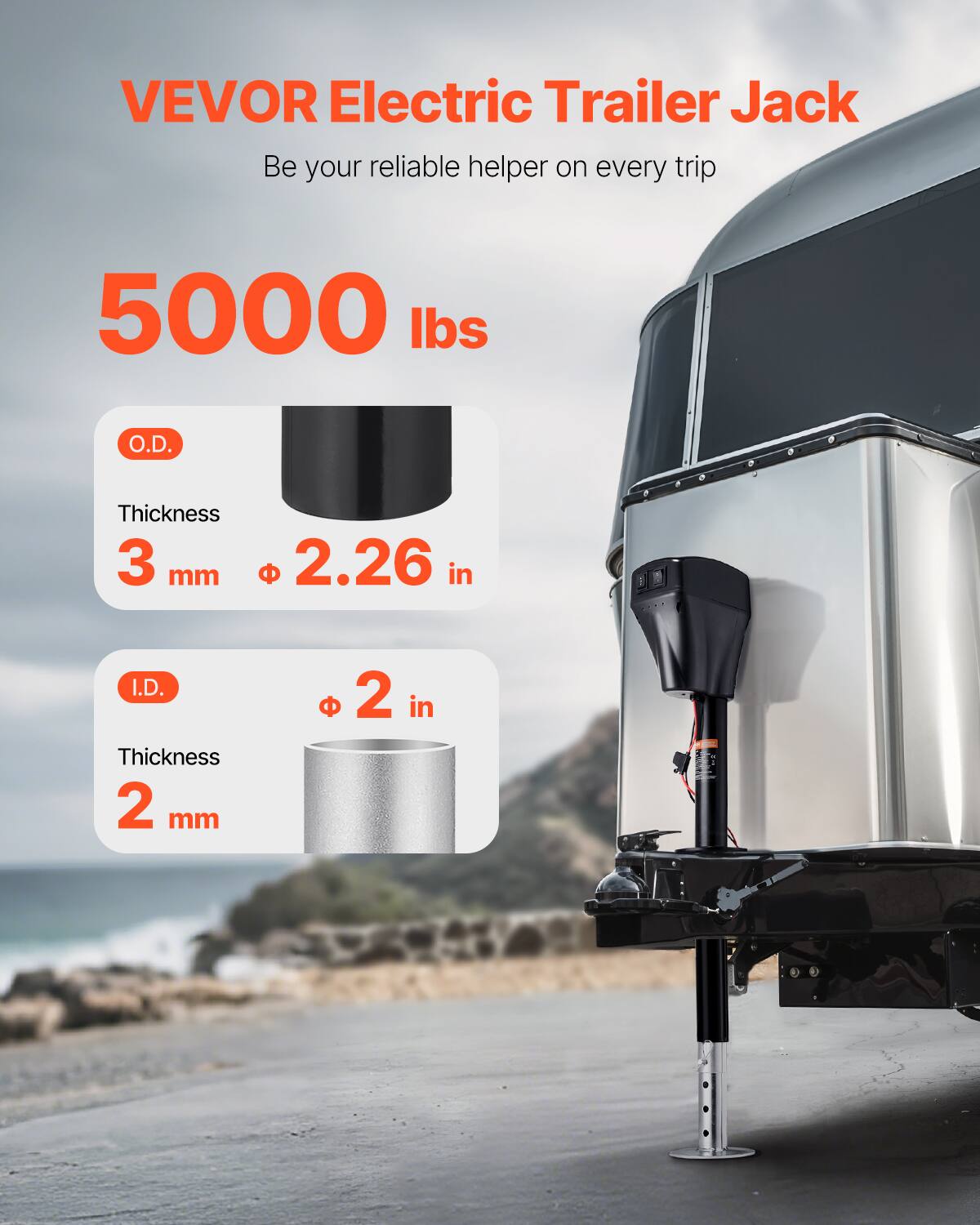 VEVOR Electric Trailer Jack  
Be your reliable helper on every trip  

5000 lbs  

O.D.  
Thickness 3 mm  
Ø 2.26 in  

I.D.  
Thickness 2 mm  
Ø 2 in