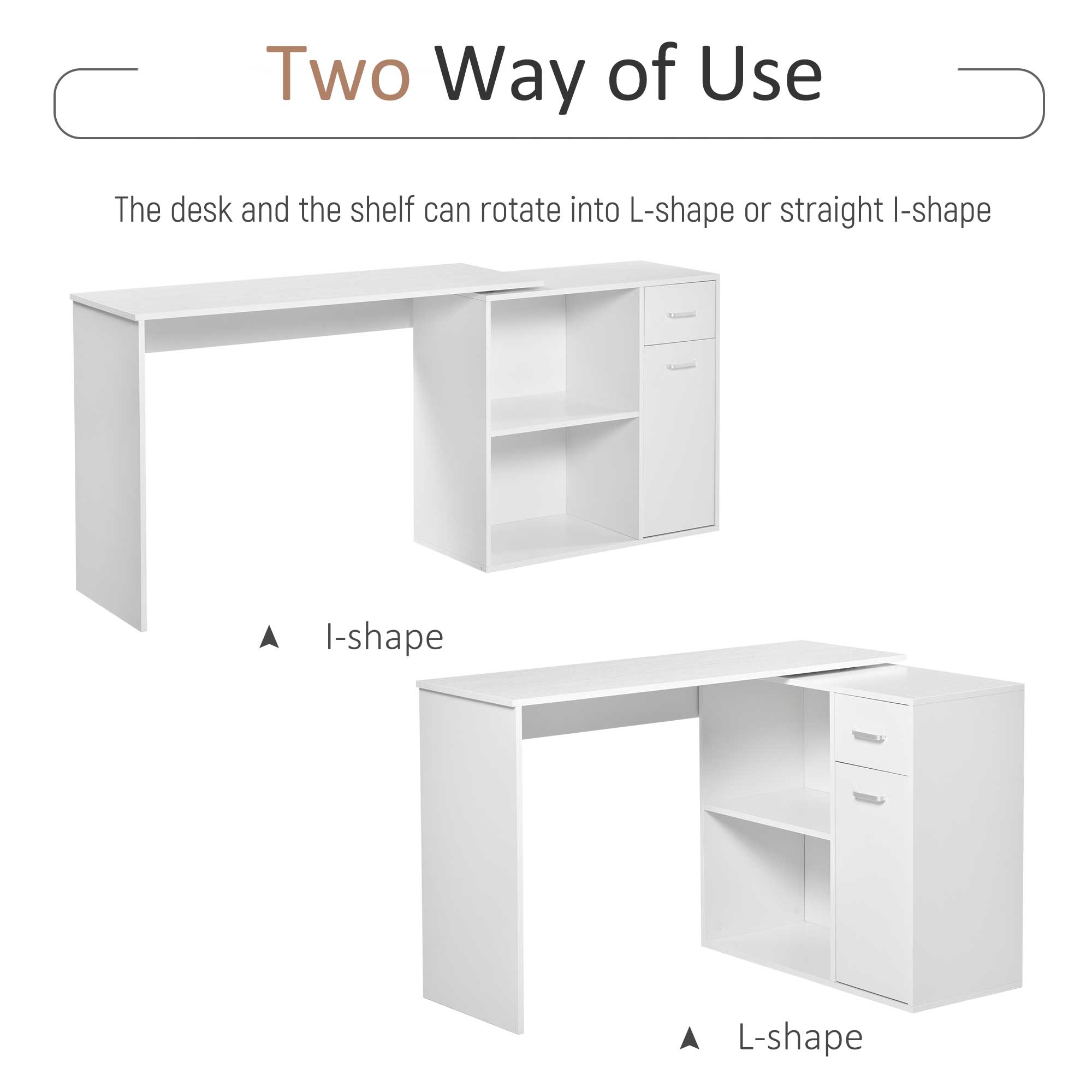 Two Way of Use
The desk and the shelf can rotate into L-shape or straight I-shape
I-shape
L-shape