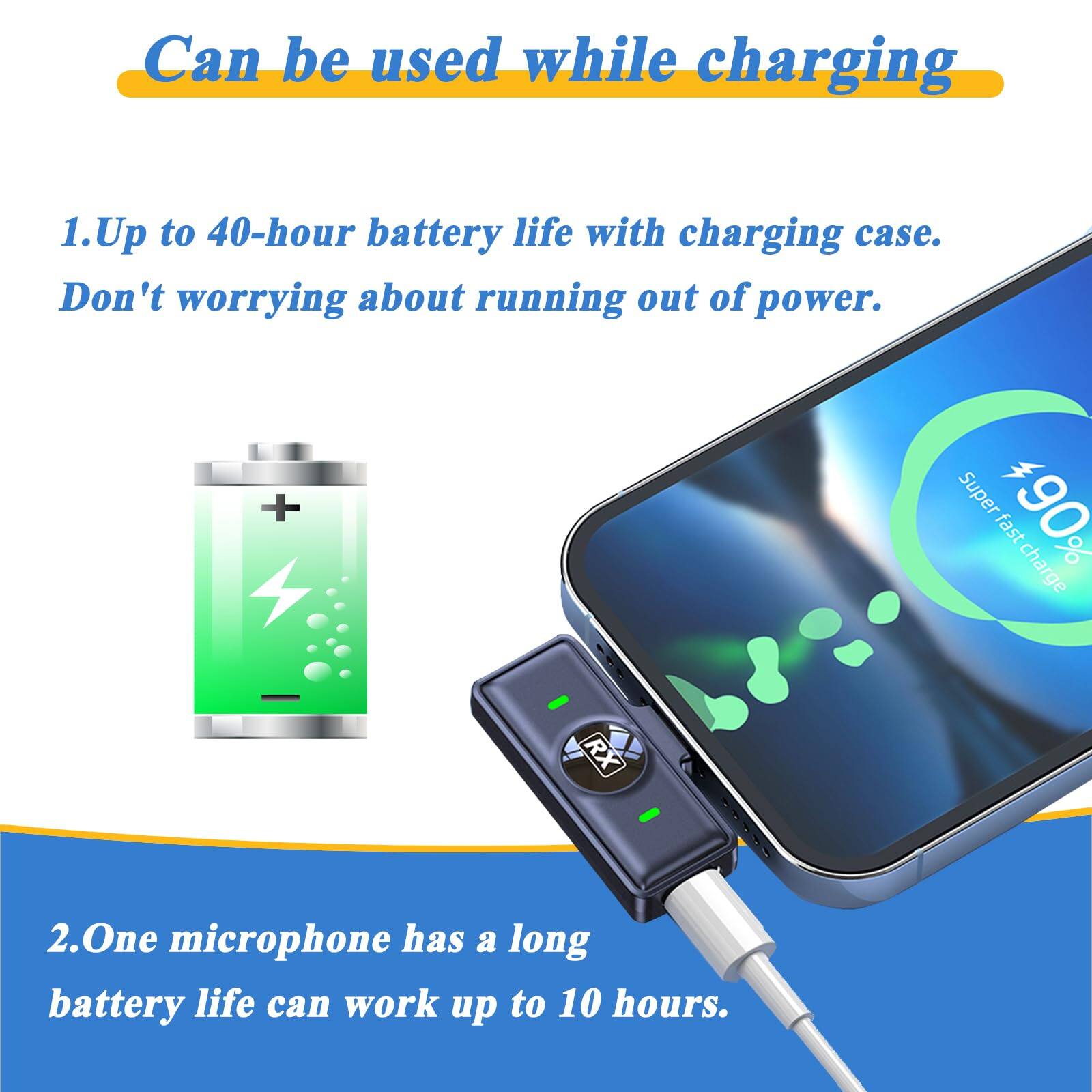 Can be used while charging

1. Up to 40-hour battery life with charging case. Don't worry about running out of power.

2. One microphone has a long battery life and can work up to 10 hours.