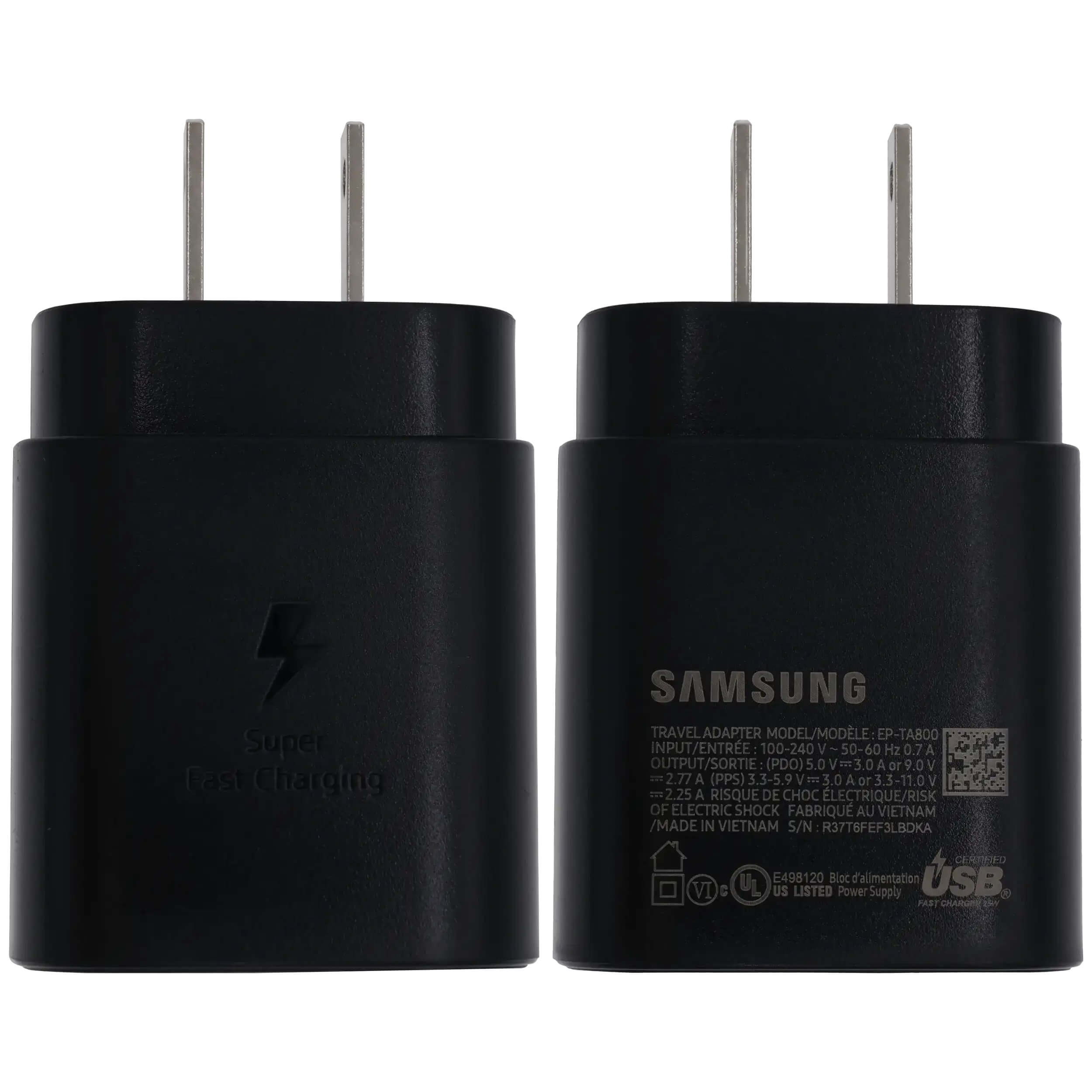 Super Fast Charging  
SAMSUNG TRAVEL ADAPTER  
MODEL/MODÈLE: EP-TABOO  
INPUT/ENTREE: 100-240 V 50-60 Hz 0.7 A  
OUTPUT/SORTIE (PDO): 5.0 V=3.0 A or 9.0 V=2.77 A (PPS) 3.3-5.9 V=5.0 A or 3.3-11.0 V=2.25 A  
RISQUE DE CHOC ÉLECTRIQUE/RISK OF ELECTRIC SHOCK  
FABRIQUÉ AU VIETNAM / MADE IN VIETNAM  
S/N: R3716FEF3LBDKA  
CE E498120  
Bloc d'alimentation USB VI  
UL US LISTED Power Supply  
PAST C thee