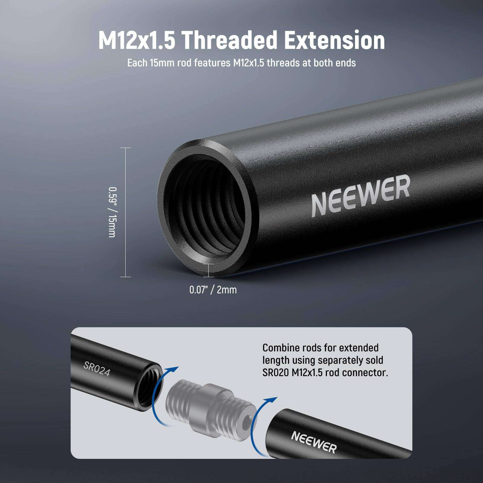 M12x1.5 Threaded Extension  
Each 15mm rod features M12x1.5 threads at both ends  
0.59" / 15mm  
0.07" / 2mm  
Combine rods for extended length using separately sold SR020 M12x1.5 rod connector.  
NEEWER