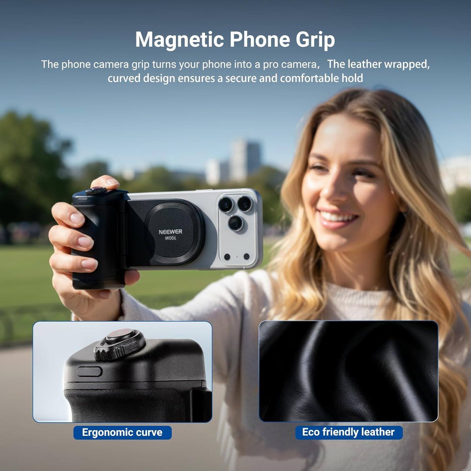 Magnetic Phone Grip

The phone camera grip turns your phone into a pro camera. The leather wrapped, curved design ensures a secure and comfortable hold.

NEEWER MODE

Ergonomic curve

Eco friendly leather