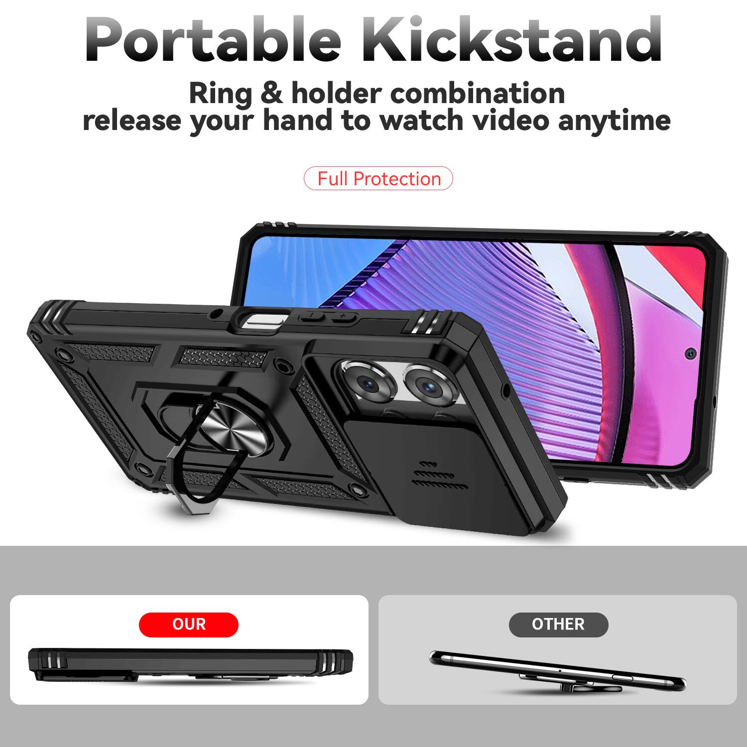 Portable Kickstand  
Ring & holder combination release your hand to watch video anytime  
Full Protection  

OUR  
OTHER